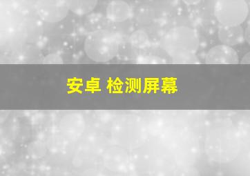 安卓 检测屏幕